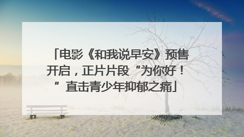 电影《和我说早安》预售开启，正片片段“为你好！”直击青少年抑郁之痛