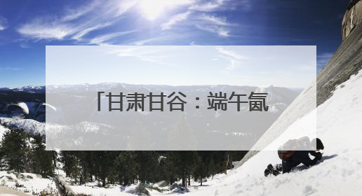 甘肃甘谷：端午氤氲麦香，“谷角儿”系起千年亲情