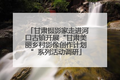 甘肃摄影家走进河口古镇开展“甘肃美丽乡村影像创作计划”系列活动调研