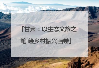 甘肃：以生态文旅之笔 绘乡村振兴画卷