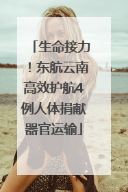 生命接力！东航云南高效护航4例人体捐献器官运输