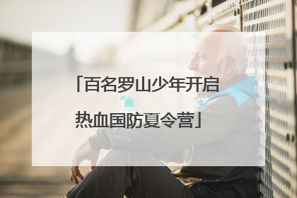 百名罗山少年开启热血国防夏令营