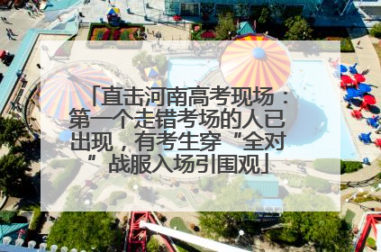 直击河南高考现场：第一个走错考场的人已出现，有考生穿“全对”战服入场引围观