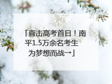 直击高考首日！南平1.5万余名考生为梦想而战→