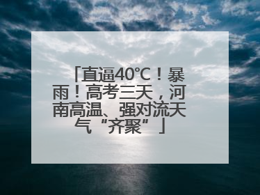 直逼40℃！暴雨！高考三天，河南高温、强对流天气“齐聚”