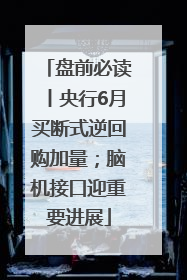 盘前必读丨央行6月买断式逆回购加量；脑机接口迎重要进展