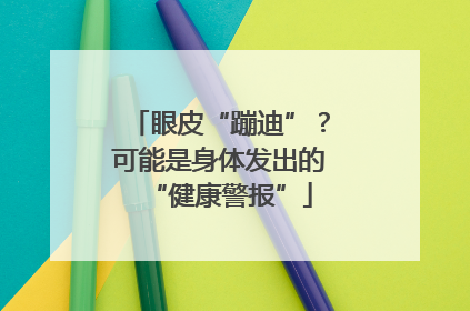 眼皮“蹦迪”？可能是身体发出的“健康警报”