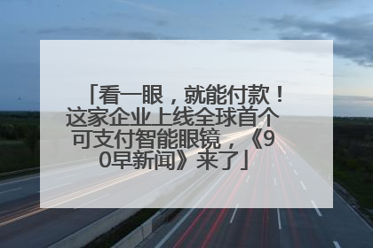 看一眼，就能付款！这家企业上线全球首个可支付智能眼镜，《90早新闻》来了