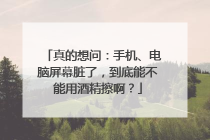 真的想问：手机、电脑屏幕脏了，到底能不能用酒精擦啊？