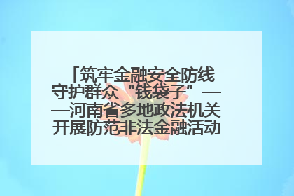 筑牢金融安全防线 守护群众“钱袋子”——河南省多地政法机关开展防范非法金融活动普法宣传活动