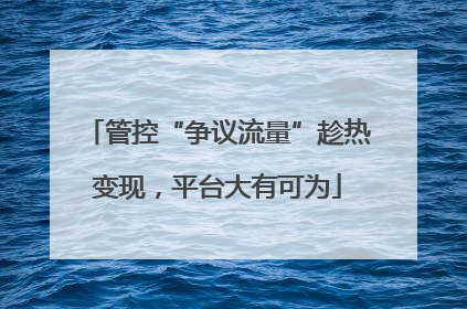 管控“争议流量”趁热变现，平台大有可为