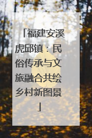 福建安溪虎邱镇：民俗传承与文旅融合共绘乡村新图景