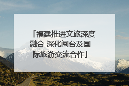 福建推进文旅深度融合 深化闽台及国际旅游交流合作