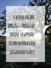 科技探源 激活三晋历史基因 山西省文博系统科技活动周启动