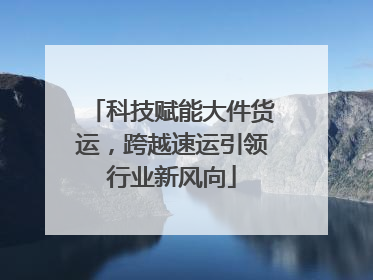 科技赋能大件货运，跨越速运引领行业新风向