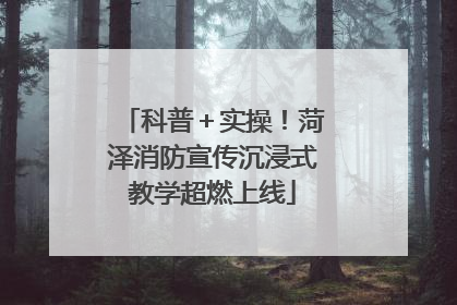 科普＋实操！菏泽消防宣传沉浸式教学超燃上线