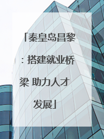 秦皇岛昌黎：搭建就业桥梁 助力人才发展