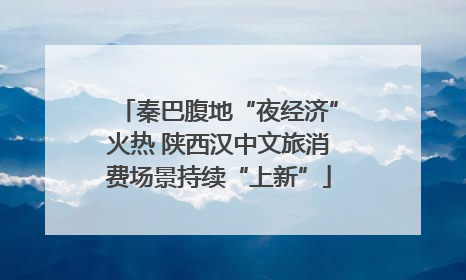 秦巴腹地“夜经济”火热 陕西汉中文旅消费场景持续“上新”