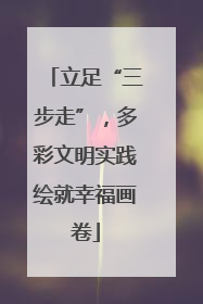 立足“三步走”，多彩文明实践绘就幸福画卷
