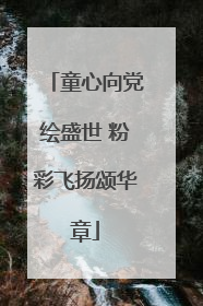 童心向党绘盛世 粉彩飞扬颂华章
