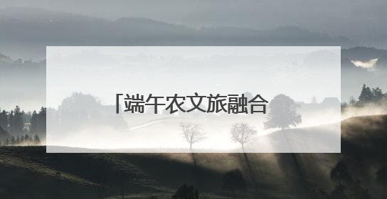 端午农文旅融合 勾勒振兴新脉络