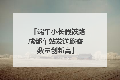 端午小长假铁路成都车站发送旅客数量创新高