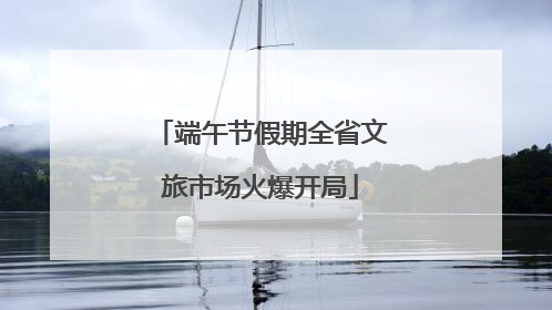 端午节假期全省文旅市场火爆开局