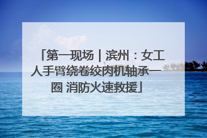 第一现场｜滨州：女工人手臂绕卷绞肉机轴承一圈 消防火速救援