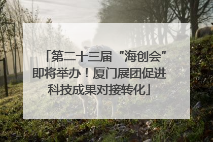 第二十三届“海创会”即将举办！厦门展团促进科技成果对接转化