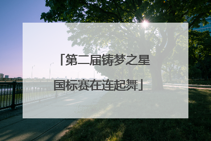第二届铸梦之星国标赛在连起舞