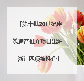 第十批20世纪建筑遗产推介项目出炉 浙江四项被推介