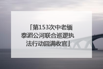 第153次中老缅泰湄公河联合巡逻执法行动圆满收官