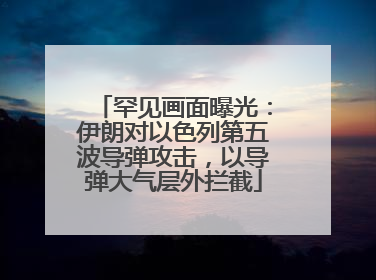 罕见画面曝光：伊朗对以色列第五波导弹攻击，以导弹大气层外拦截