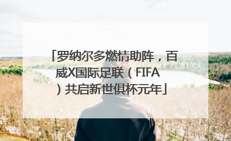 罗纳尔多燃情助阵，百威X国际足联（FIFA）共启新世俱杯元年