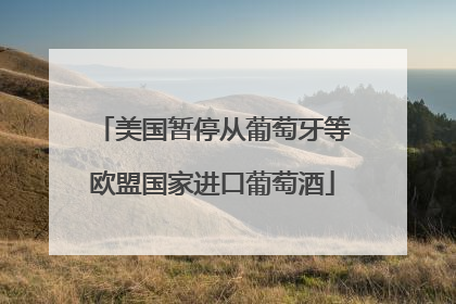 美国暂停从葡萄牙等欧盟国家进口葡萄酒