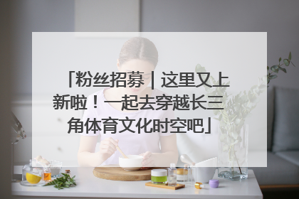 粉丝招募｜这里又上新啦！一起去穿越长三角体育文化时空吧
