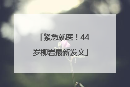 紧急就医！44岁柳岩最新发文