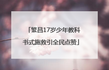 繁昌17岁少年教科书式施救引全民点赞