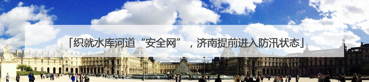 织就水库河道“安全网”，济南提前进入防汛状态