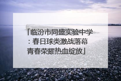 临汾市同盛实验中学：春日球类激战落幕 青春荣耀热血绽放