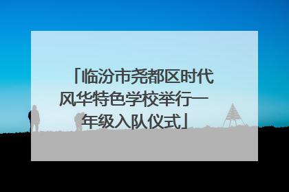 临汾市尧都区时代风华特色学校举行一年级入队仪式