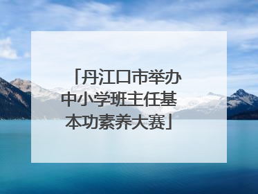 丹江口市举办中小学班主任基本功素养大赛