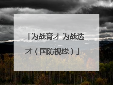 为战育才 为战选才（国防视线）