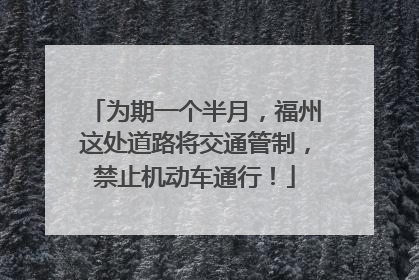 为期一个半月，福州这处道路将交通管制，禁止机动车通行！