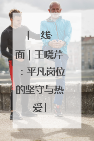 一线·一面｜王晓芹：平凡岗位的坚守与热爱