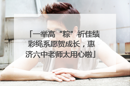 一举高“粽”祈佳绩 彩绳系愿贺成长，惠济六中老师太用心啦