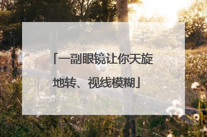 一副眼镜让你天旋地转、视线模糊