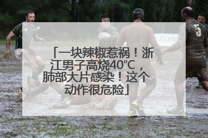 一块辣椒惹祸！浙江男子高烧40℃，肺部大片感染！这个动作很危险