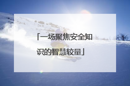 一场聚焦安全知识的智慧较量