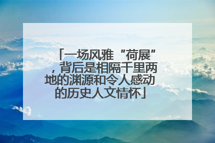 一场风雅“荷展”，背后是相隔千里两地的渊源和令人感动的历史人文情怀